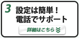 設定は簡単！電話でサポート